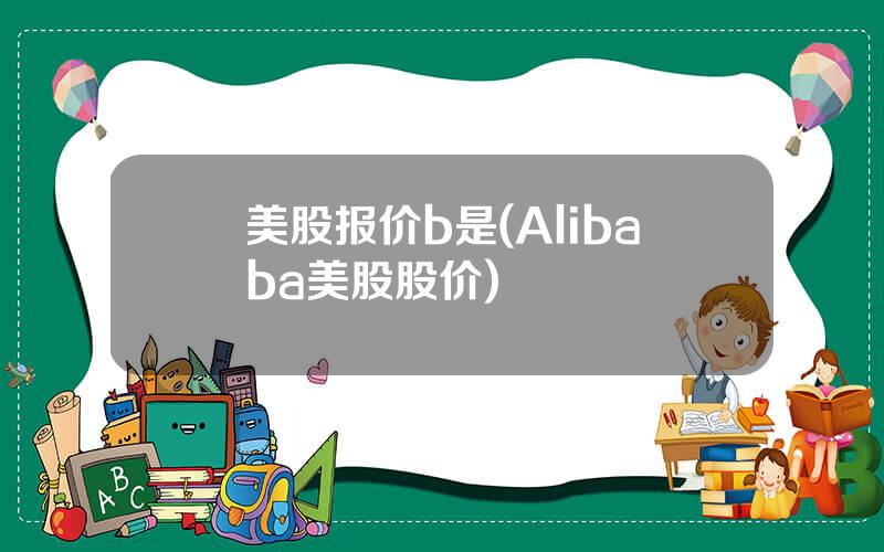 美股报价b是(Alibaba美股股价)