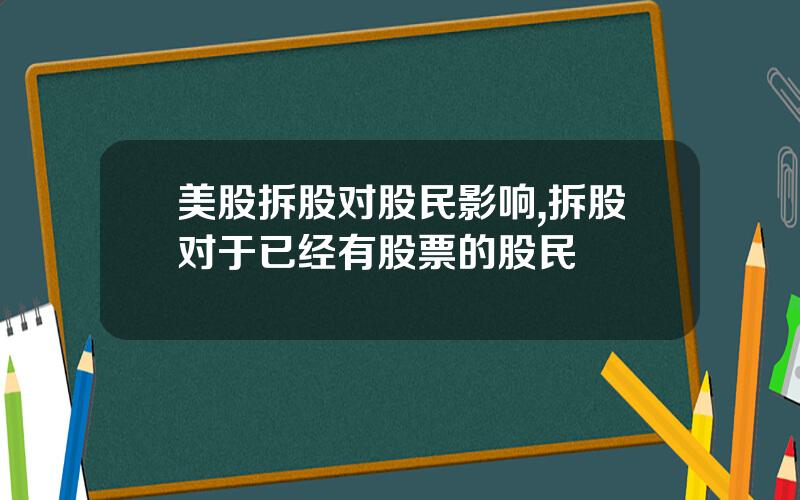 美股拆股对股民影响,拆股对于已经有股票的股民