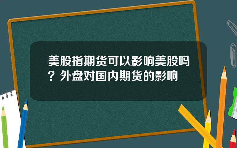 美股指期货可以影响美股吗？外盘对国内期货的影响
