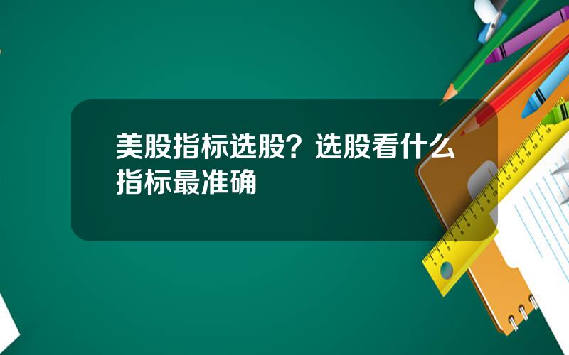 美股指标选股？选股看什么指标最准确