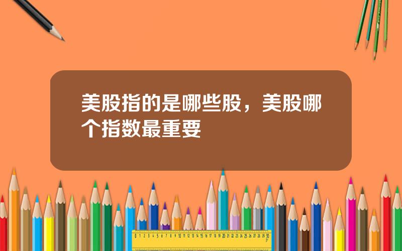 美股指的是哪些股，美股哪个指数最重要
