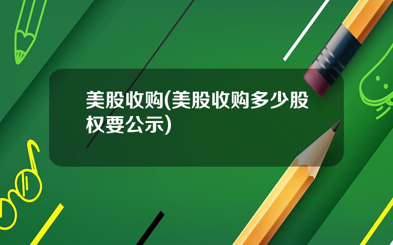 美股收购(美股收购多少股权要公示)