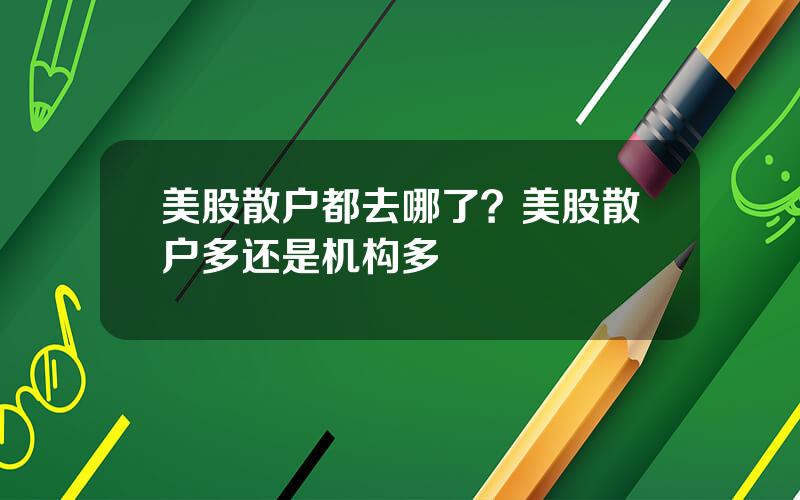 美股散户都去哪了？美股散户多还是机构多