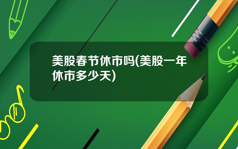 美股春节休市吗(美股一年休市多少天)