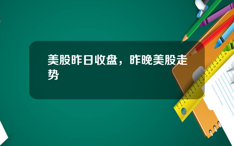 美股昨日收盘，昨晚美股走势