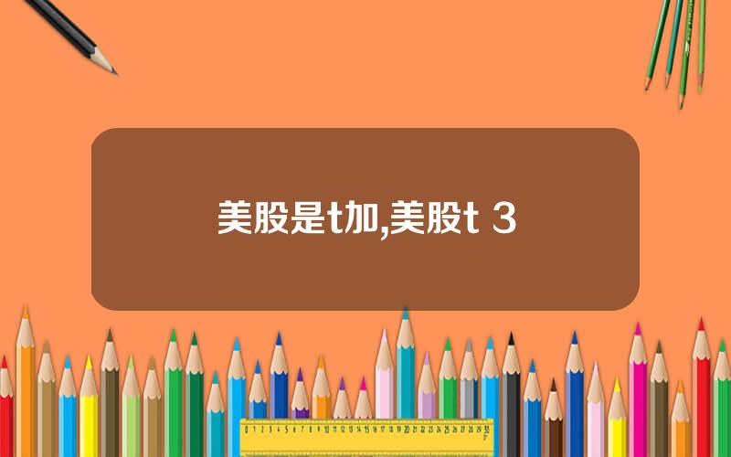 美股是t加,美股t+3