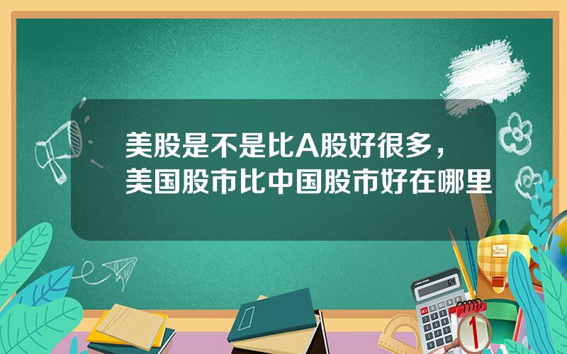 美股是不是比A股好很多，美国股市比中国股市好在哪里