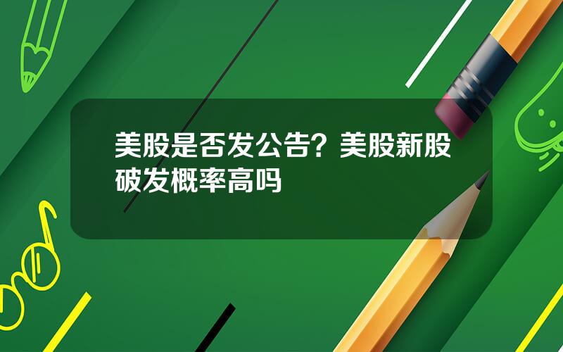 美股是否发公告？美股新股破发概率高吗