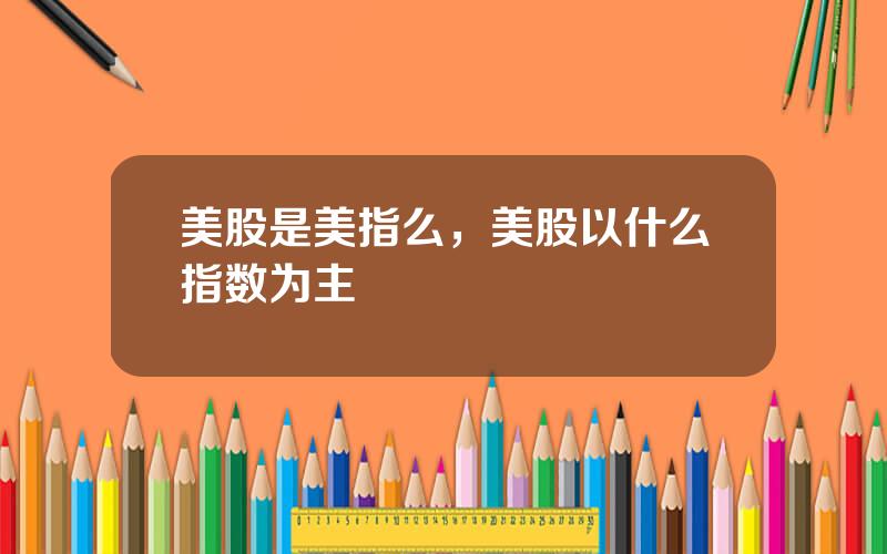 美股是美指么，美股以什么指数为主