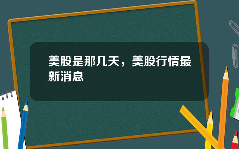 美股是那几天，美股行情最新消息