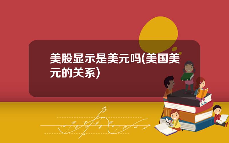 美股显示是美元吗(美国美元的关系)