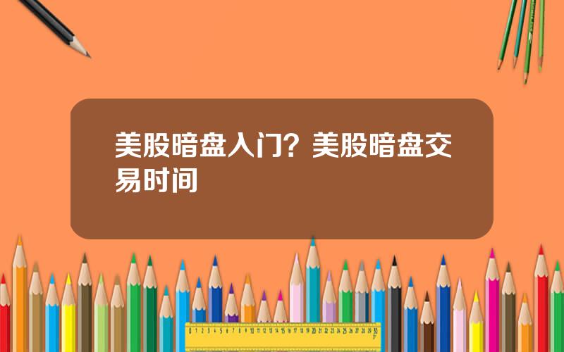美股暗盘入门？美股暗盘交易时间