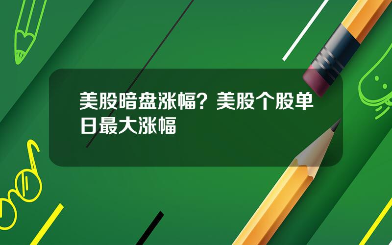 美股暗盘涨幅？美股个股单日最大涨幅