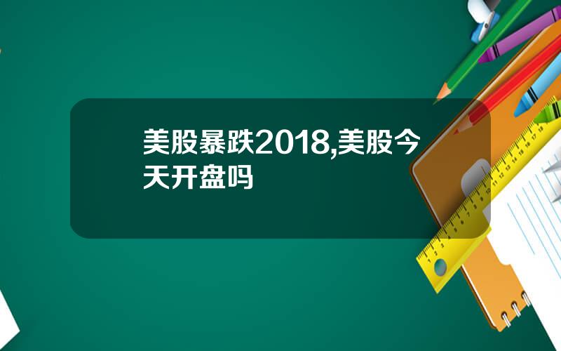 美股暴跌2018,美股今天开盘吗