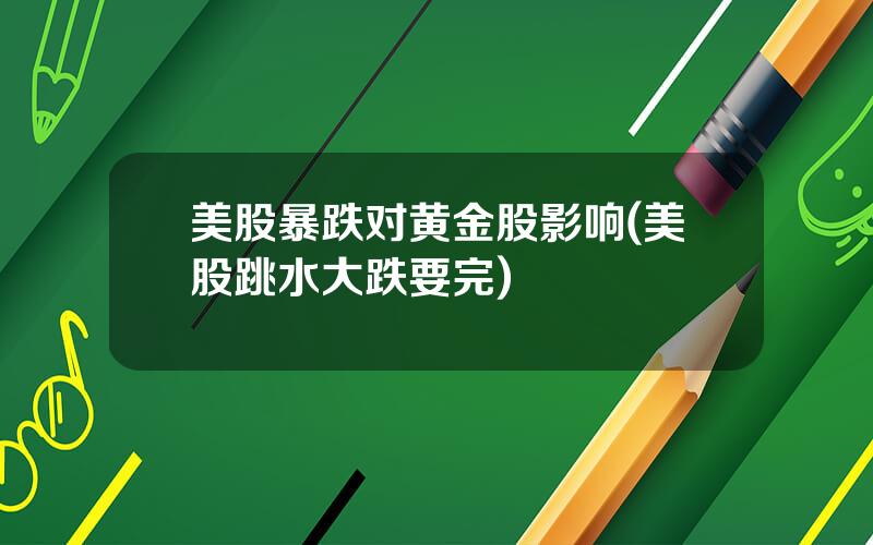 美股暴跌对黄金股影响(美股跳水大跌要完)