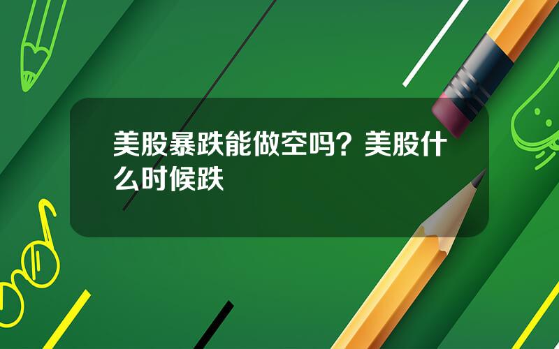 美股暴跌能做空吗？美股什么时候跌