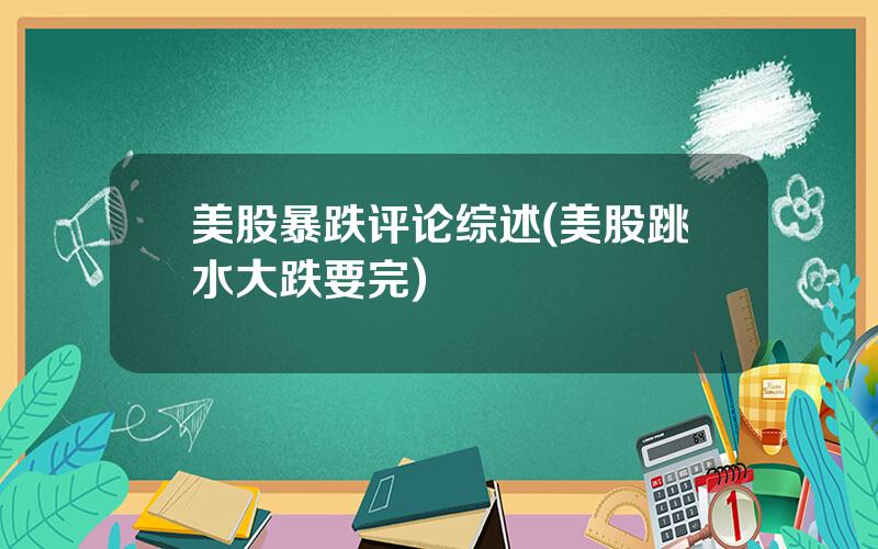 美股暴跌评论综述(美股跳水大跌要完)