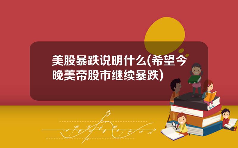 美股暴跌说明什么(希望今晚美帝股市继续暴跌)