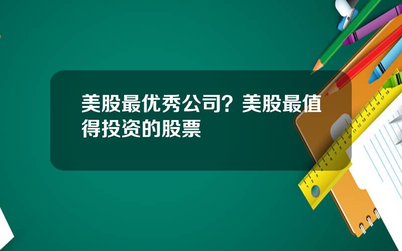 美股最优秀公司？美股最值得投资的股票