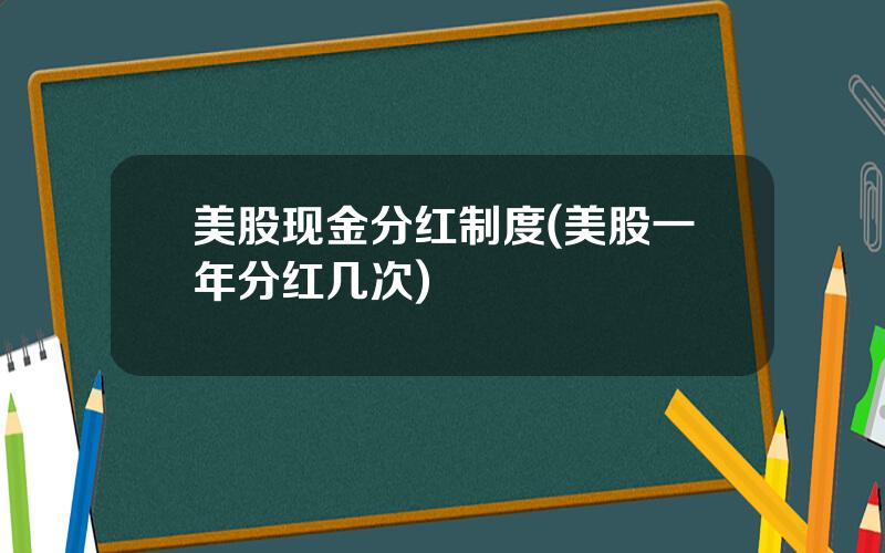 美股现金分红制度(美股一年分红几次)