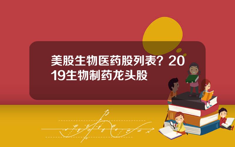 美股生物医药股列表？2019生物制药龙头股