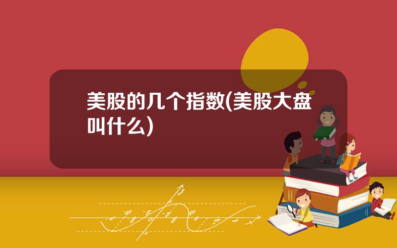 美股的几个指数(美股大盘叫什么)