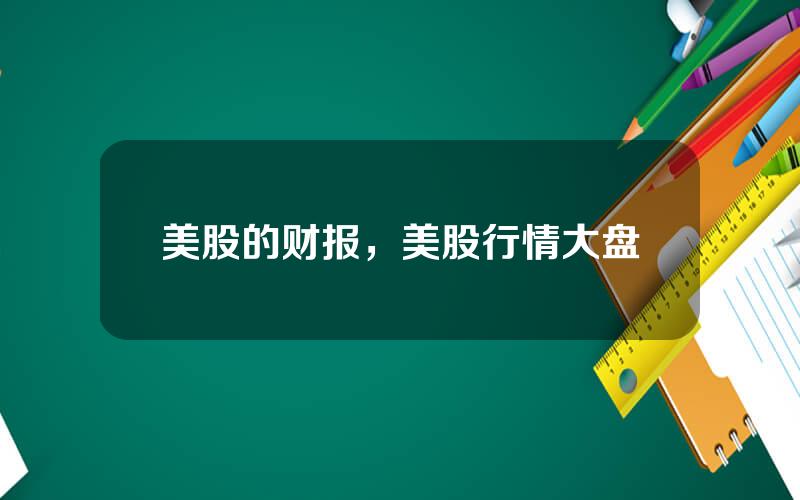美股的财报，美股行情大盘