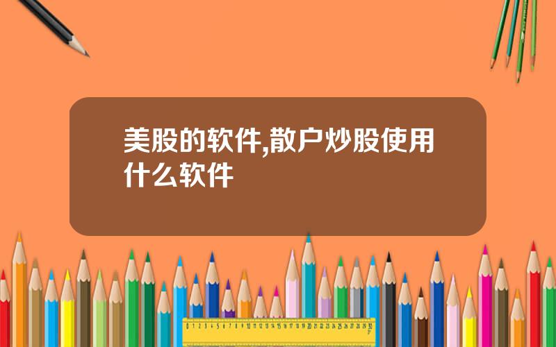 美股的软件,散户炒股使用什么软件