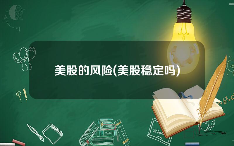美股的风险(美股稳定吗)