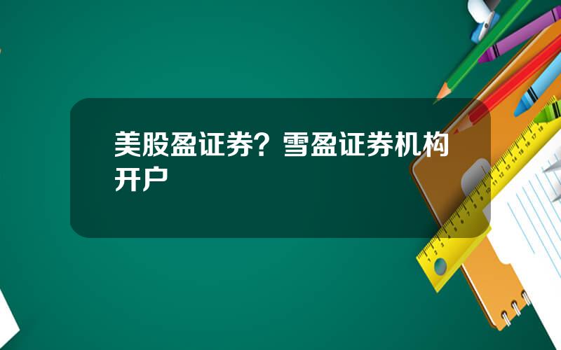 美股盈证券？雪盈证券机构开户