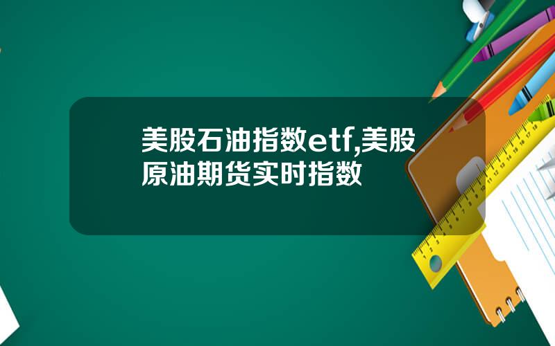 美股石油指数etf,美股原油期货实时指数