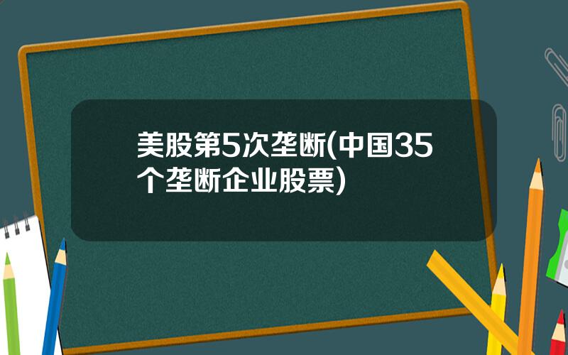美股第5次垄断(中国35个垄断企业股票)