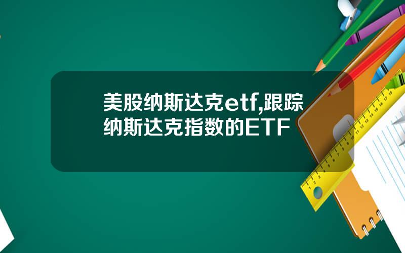 美股纳斯达克etf,跟踪纳斯达克指数的ETF