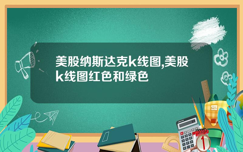 美股纳斯达克k线图,美股k线图红色和绿色