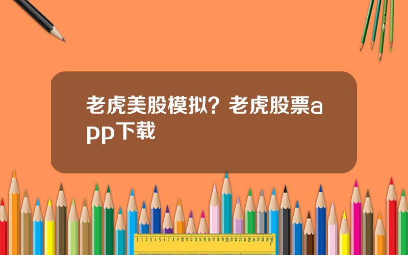 老虎美股模拟？老虎股票app下载