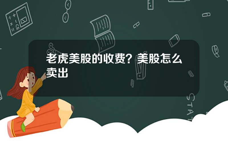 老虎美股的收费？美股怎么卖出