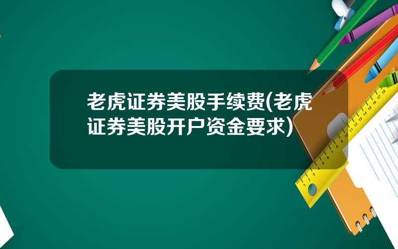 老虎证券美股手续费(老虎证券美股开户资金要求)