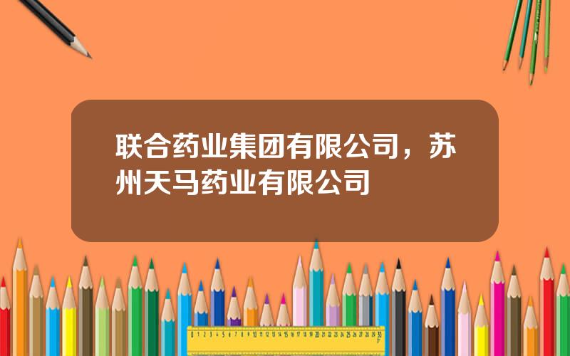 联合药业集团有限公司，苏州天马药业有限公司