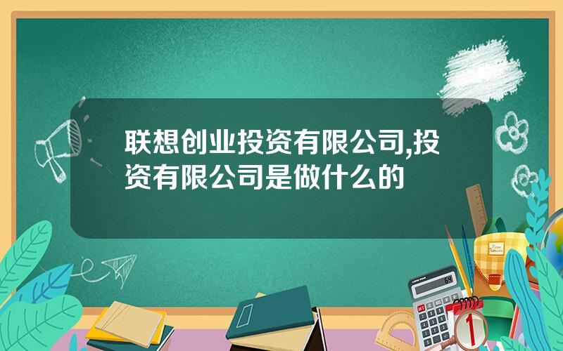 联想创业投资有限公司,投资有限公司是做什么的