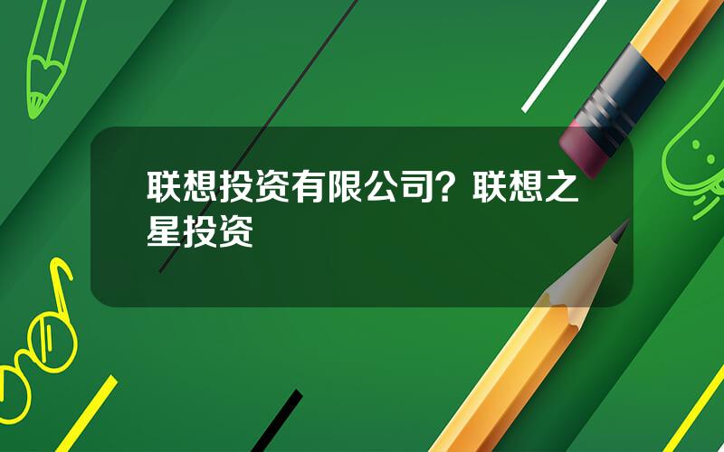 联想投资有限公司？联想之星投资