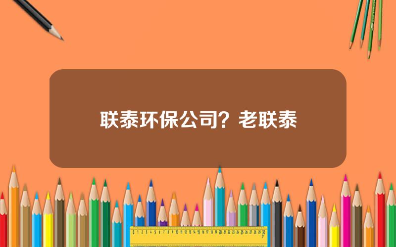 联泰环保公司？老联泰