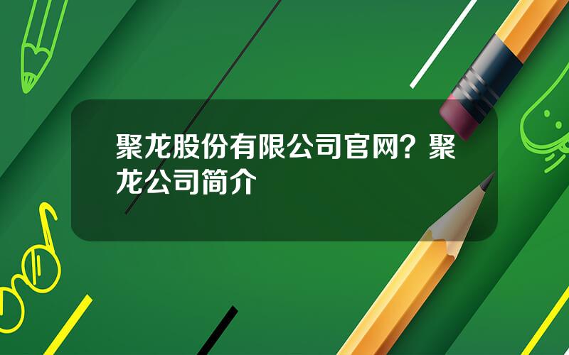 聚龙股份有限公司官网？聚龙公司简介