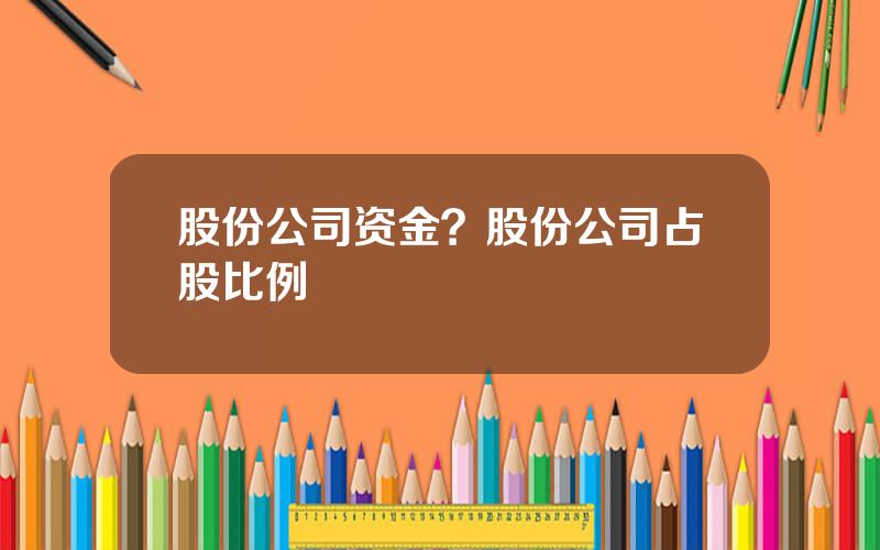股份公司资金？股份公司占股比例