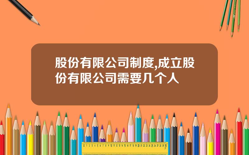 股份有限公司制度,成立股份有限公司需要几个人