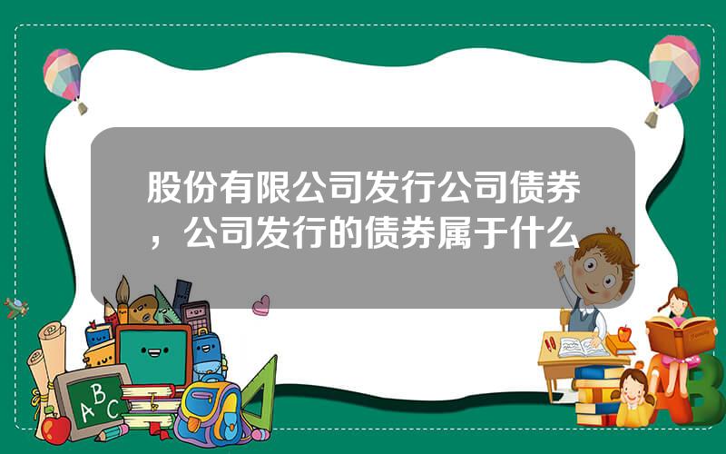 股份有限公司发行公司债券，公司发行的债券属于什么