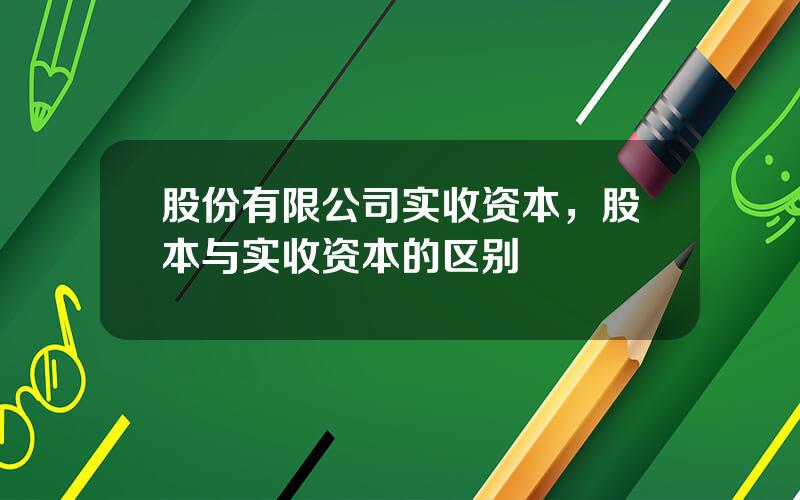 股份有限公司实收资本，股本与实收资本的区别