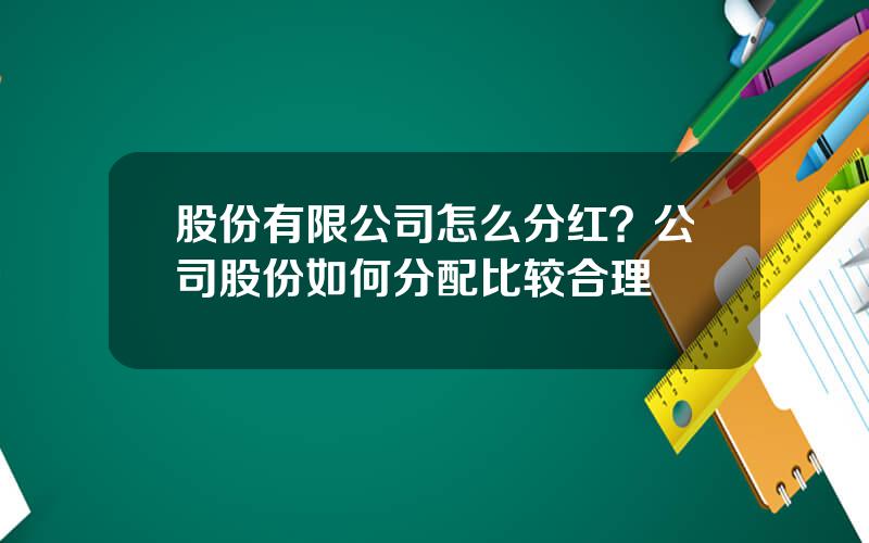 股份有限公司怎么分红？公司股份如何分配比较合理