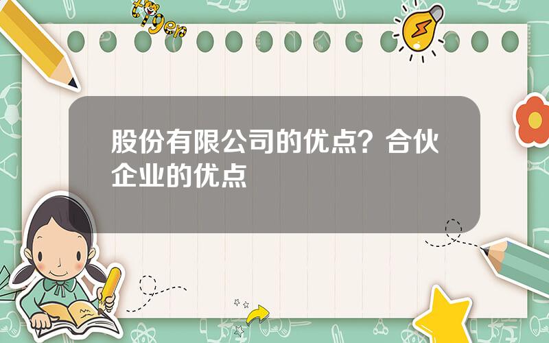 股份有限公司的优点？合伙企业的优点