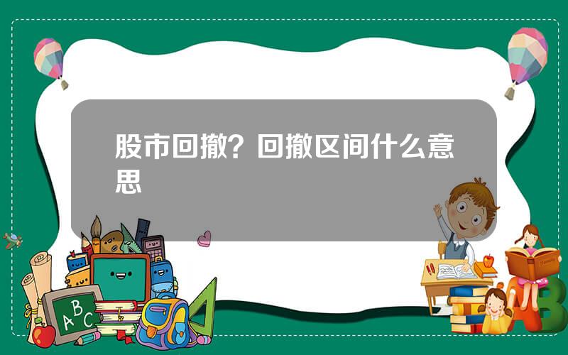 股市回撤？回撤区间什么意思