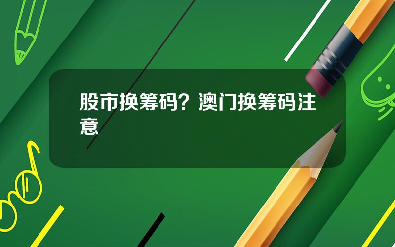 股市换筹码？澳门换筹码注意